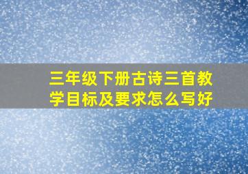 三年级下册古诗三首教学目标及要求怎么写好