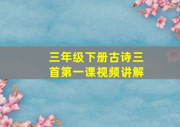 三年级下册古诗三首第一课视频讲解