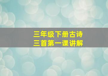 三年级下册古诗三首第一课讲解