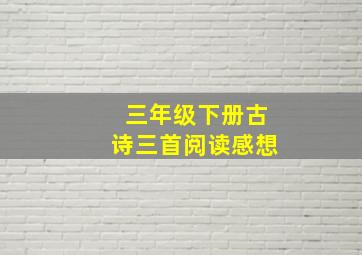 三年级下册古诗三首阅读感想