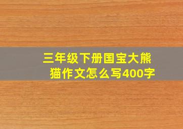 三年级下册国宝大熊猫作文怎么写400字