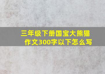 三年级下册国宝大熊猫作文300字以下怎么写