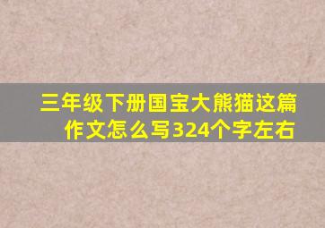 三年级下册国宝大熊猫这篇作文怎么写324个字左右