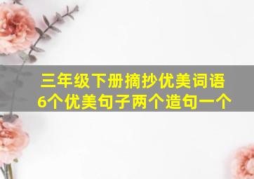 三年级下册摘抄优美词语6个优美句子两个造句一个