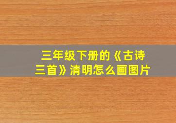 三年级下册的《古诗三首》清明怎么画图片