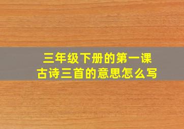 三年级下册的第一课古诗三首的意思怎么写