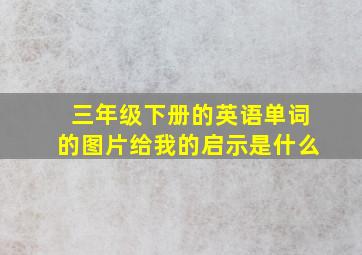 三年级下册的英语单词的图片给我的启示是什么