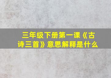 三年级下册第一课《古诗三首》意思解释是什么