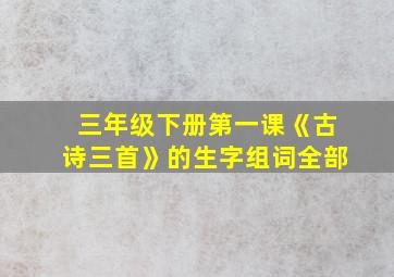 三年级下册第一课《古诗三首》的生字组词全部