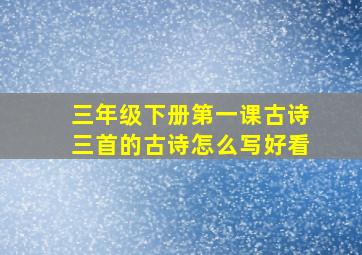 三年级下册第一课古诗三首的古诗怎么写好看