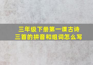 三年级下册第一课古诗三首的拼音和组词怎么写