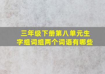 三年级下册第八单元生字组词组两个词语有哪些