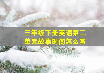 三年级下册英语第二单元故事时间怎么写