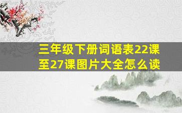 三年级下册词语表22课至27课图片大全怎么读