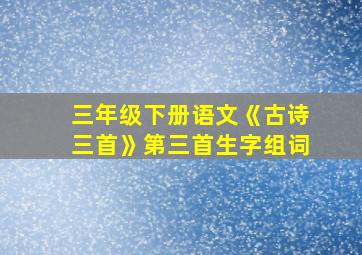 三年级下册语文《古诗三首》第三首生字组词