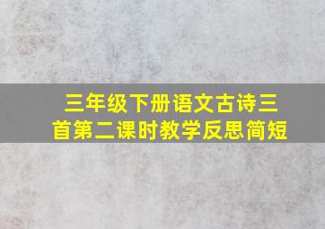 三年级下册语文古诗三首第二课时教学反思简短