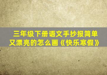 三年级下册语文手抄报简单又漂亮的怎么画《快乐寒假》