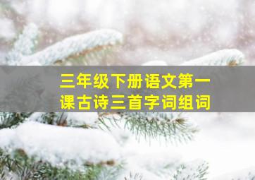 三年级下册语文第一课古诗三首字词组词