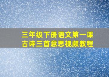 三年级下册语文第一课古诗三首意思视频教程