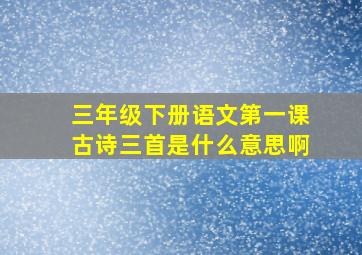 三年级下册语文第一课古诗三首是什么意思啊