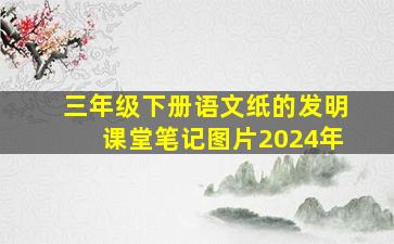 三年级下册语文纸的发明课堂笔记图片2024年