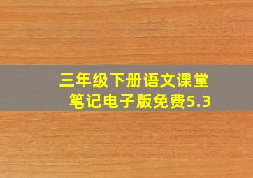 三年级下册语文课堂笔记电子版免费5.3