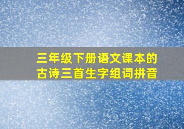 三年级下册语文课本的古诗三首生字组词拼音