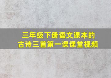 三年级下册语文课本的古诗三首第一课课堂视频