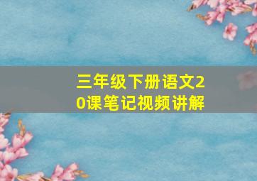 三年级下册语文20课笔记视频讲解