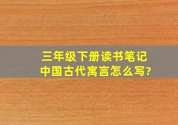 三年级下册读书笔记中国古代寓言怎么写?