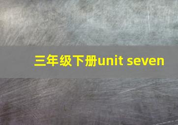 三年级下册unit seven