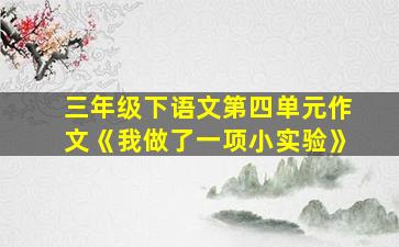 三年级下语文第四单元作文《我做了一项小实验》