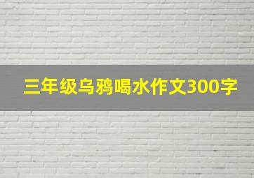 三年级乌鸦喝水作文300字