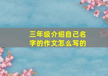 三年级介绍自己名字的作文怎么写的