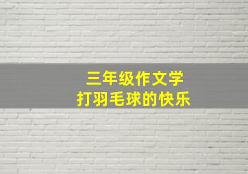 三年级作文学打羽毛球的快乐