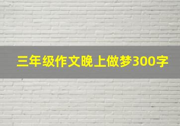 三年级作文晚上做梦300字