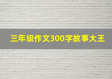 三年级作文300字故事大王