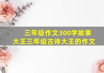 三年级作文300字故事大王三年级古诗大王的作文