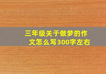 三年级关于做梦的作文怎么写300字左右