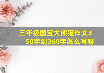 三年级国宝大熊猫作文350字到360字怎么写呀