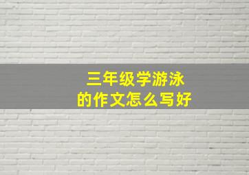 三年级学游泳的作文怎么写好