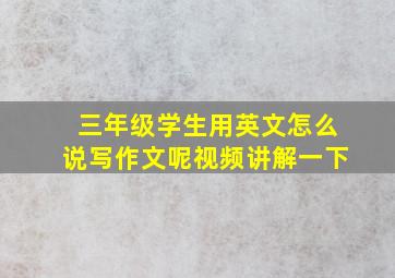 三年级学生用英文怎么说写作文呢视频讲解一下