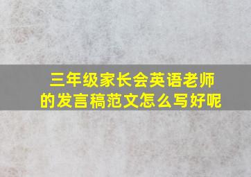 三年级家长会英语老师的发言稿范文怎么写好呢