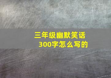 三年级幽默笑话300字怎么写的