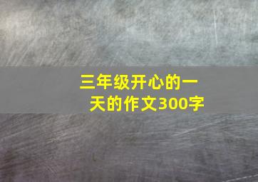 三年级开心的一天的作文300字