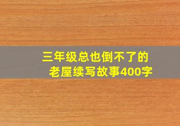 三年级总也倒不了的老屋续写故事400字