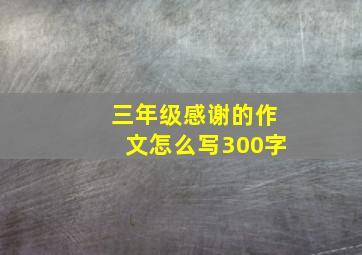 三年级感谢的作文怎么写300字