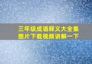 三年级成语释义大全集图片下载视频讲解一下