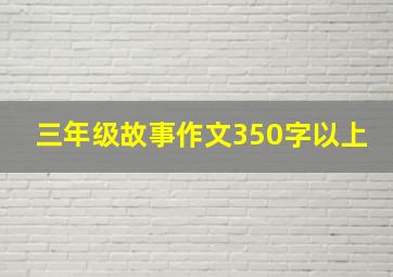 三年级故事作文350字以上