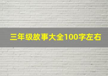 三年级故事大全100字左右